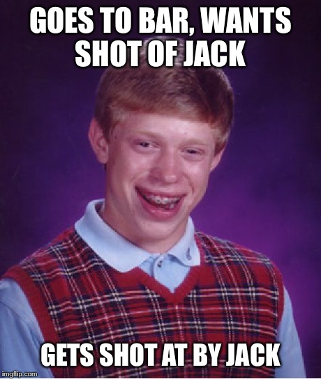 Bad Luck Brian | GOES TO BAR, WANTS SHOT OF JACK GETS SHOT AT BY JACK | image tagged in memes,bad luck brian | made w/ Imgflip meme maker