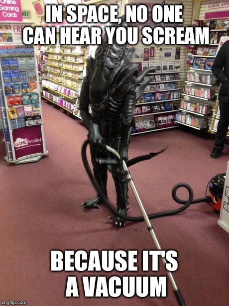 Vacuuming Alien | IN SPACE, NO ONE CAN HEAR YOU SCREAM BECAUSE IT'S A VACUUM | image tagged in vacuuming alien | made w/ Imgflip meme maker
