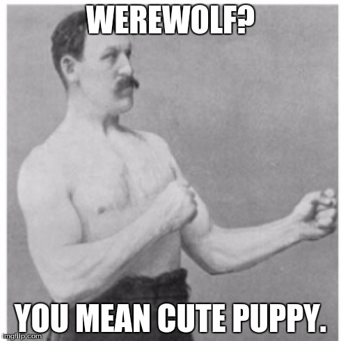 Overly Manly Man | WEREWOLF? YOU MEAN CUTE PUPPY. | image tagged in memes,overly manly man | made w/ Imgflip meme maker