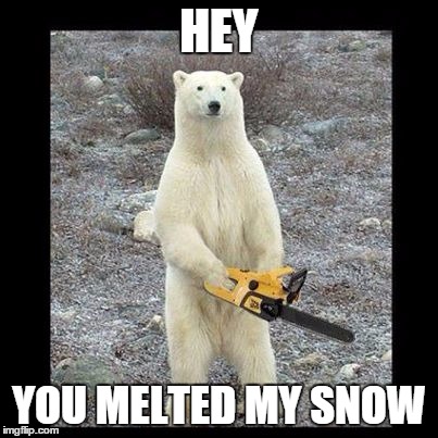 Chainsaw Bear | HEY YOU MELTED MY SNOW | image tagged in memes,chainsaw bear | made w/ Imgflip meme maker