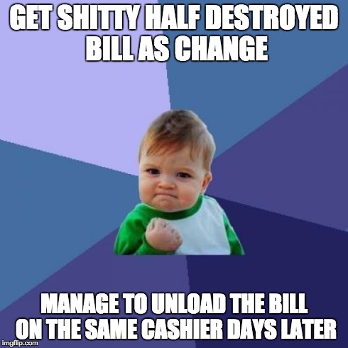Success Kid | GET SHITTY HALF DESTROYED BILL AS CHANGE MANAGE TO UNLOAD THE BILL ON THE SAME CASHIER DAYS LATER | image tagged in memes,success kid | made w/ Imgflip meme maker