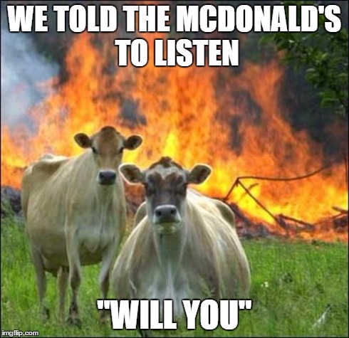 Evil Cows | WE TOLD THE MCDONALD'S TO LISTEN "WILL YOU" | image tagged in memes,evil cows | made w/ Imgflip meme maker