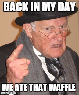 Back In My Day Meme | BACK IN MY DAY WE ATE THAT WAFFLE | image tagged in memes,back in my day | made w/ Imgflip meme maker