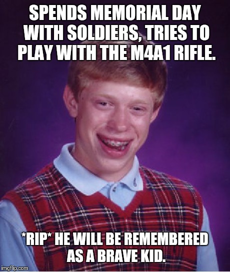Bad Luck Brian Meme | SPENDS MEMORIAL DAY WITH SOLDIERS, TRIES TO PLAY WITH THE M4A1 RIFLE. *RIP* HE WILL BE REMEMBERED AS A BRAVE KID. | image tagged in memes,bad luck brian | made w/ Imgflip meme maker