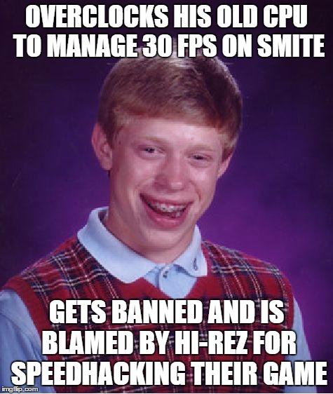 Bad Luck Brian | OVERCLOCKS HIS OLD CPU TO MANAGE 30 FPS ON SMITE GETS BANNED AND IS BLAMED BY HI-REZ FOR SPEEDHACKING THEIR GAME | image tagged in memes,bad luck brian,smite,hi-rez,game | made w/ Imgflip meme maker