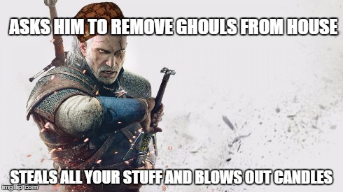 witcher | ASKS HIM TO REMOVE GHOULS FROM HOUSE STEALS ALL YOUR STUFF AND BLOWS OUT CANDLES | image tagged in witcher,scumbag | made w/ Imgflip meme maker