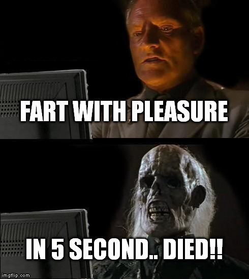 I'll Just Wait Here | FART WITH PLEASURE IN 5 SECOND.. DIED!! | image tagged in memes,ill just wait here | made w/ Imgflip meme maker