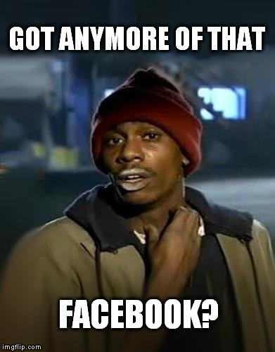 Y'all got any more of them | GOT ANYMORE OF THAT FACEBOOK? | image tagged in y'all got any more of them | made w/ Imgflip meme maker