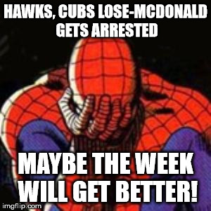 Sad Spiderman Meme | HAWKS, CUBS LOSE-MCDONALD GETS ARRESTED MAYBE THE WEEK WILL GET BETTER! | image tagged in memes,sad spiderman,spiderman | made w/ Imgflip meme maker