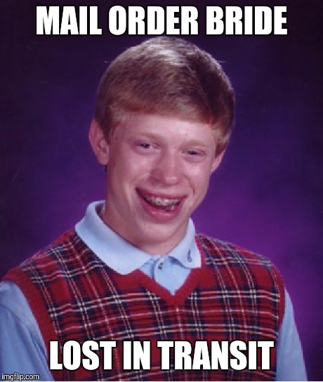 Bad Luck Brian Meme | MAIL ORDER BRIDE LOST IN TRANSIT | image tagged in memes,bad luck brian | made w/ Imgflip meme maker