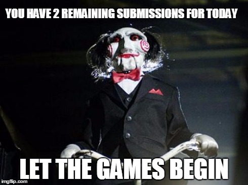 Jigsaw | YOU HAVE 2 REMAINING SUBMISSIONS FOR TODAY LET THE GAMES BEGIN | image tagged in jigsaw | made w/ Imgflip meme maker