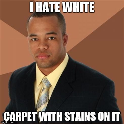 Successful Black Man | I HATE WHITE CARPET WITH STAINS ON IT | image tagged in memes,successful black man | made w/ Imgflip meme maker