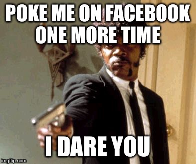 Say That Again I Dare You | POKE ME ON FACEBOOK ONE MORE TIME I DARE YOU | image tagged in memes,say that again i dare you | made w/ Imgflip meme maker