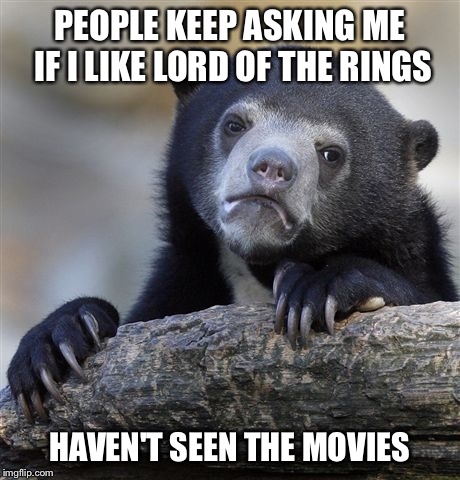 Confession Bear | PEOPLE KEEP ASKING ME IF I LIKE LORD OF THE RINGS HAVEN'T SEEN THE MOVIES | image tagged in memes,confession bear | made w/ Imgflip meme maker