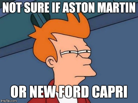 Futurama Fry | NOT SURE IF ASTON MARTIN OR NEW FORD CAPRI | image tagged in memes,futurama fry | made w/ Imgflip meme maker
