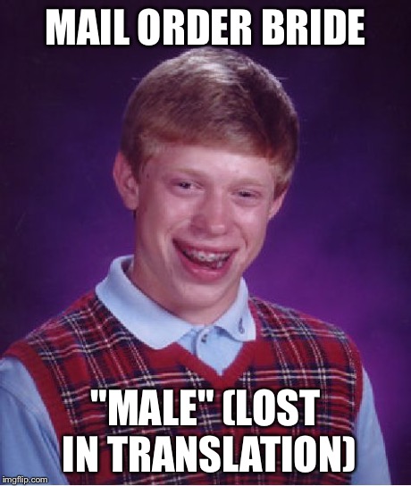 Bad Luck Brian Meme | MAIL ORDER BRIDE "MALE" (LOST IN TRANSLATION) | image tagged in memes,bad luck brian | made w/ Imgflip meme maker