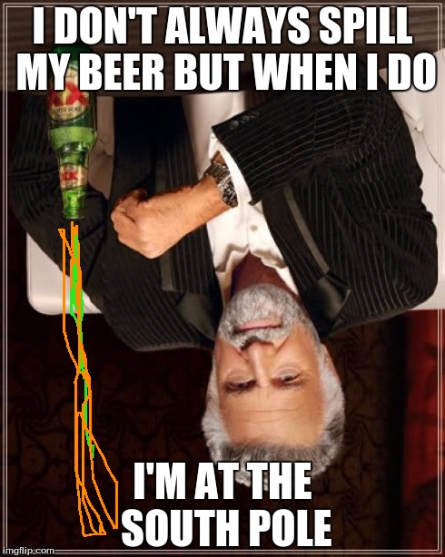 The Most Interesting Man In The World | I DON'T ALWAYS SPILL MY BEER BUT WHEN I DO I'M AT THE SOUTH POLE | image tagged in memes,the most interesting man in the world | made w/ Imgflip meme maker