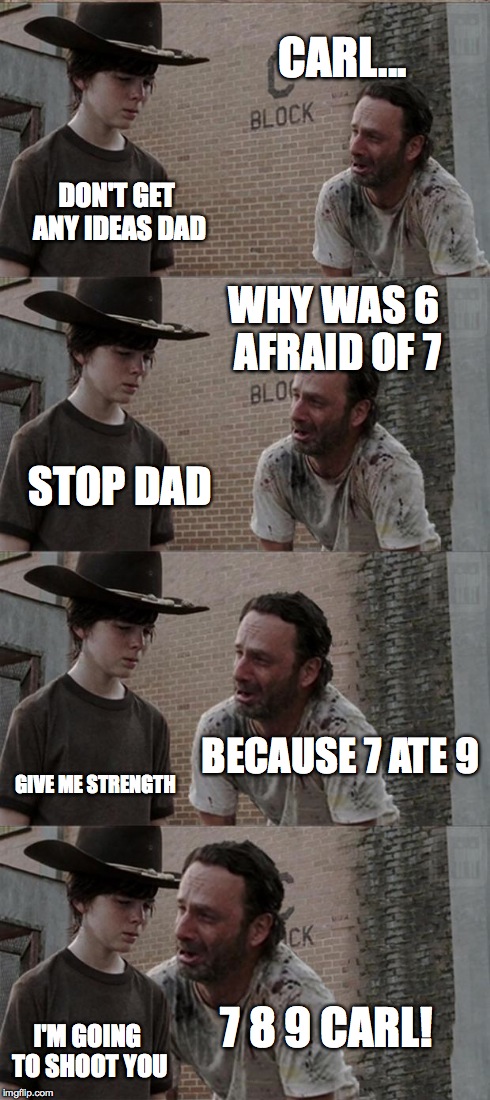 Rick and Carl Long | CARL... DON'T GET ANY IDEAS DAD WHY WAS 6 AFRAID OF 7 STOP DAD BECAUSE 7 ATE 9 GIVE ME STRENGTH 7 8 9 CARL! I'M GOING TO SHOOT YOU | image tagged in memes,rick and carl long | made w/ Imgflip meme maker