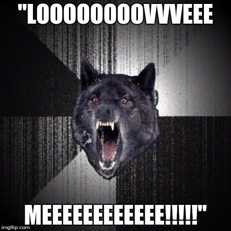 "LOOOOOOOOVVVEEE MEEEEEEEEEEEE!!!!!" | made w/ Imgflip meme maker