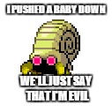 We'll just say that I'm evil | I PUSHED A BABY DOWN WE'LL JUST SAY THAT I'M EVIL | image tagged in bad lord helix,meme | made w/ Imgflip meme maker