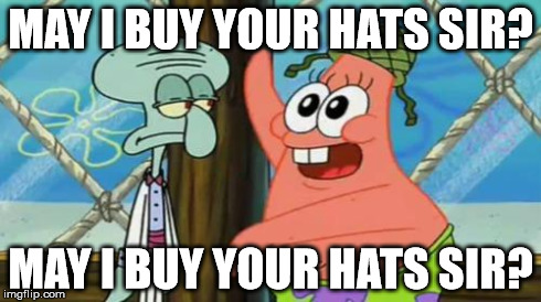 tf2 trading in a nutshell


 | MAY I BUY YOUR HATS SIR? MAY I BUY YOUR HATS SIR? | image tagged in tf2 players | made w/ Imgflip meme maker