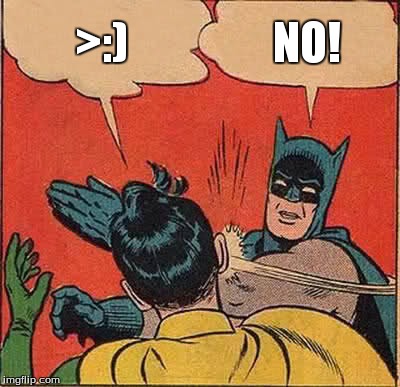 Batman Slapping Robin Meme | >:) NO! | image tagged in memes,batman slapping robin | made w/ Imgflip meme maker