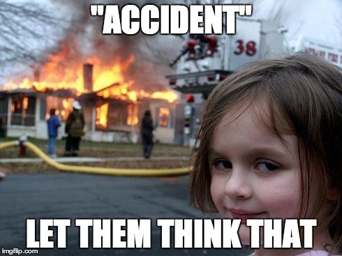 Disaster Girl Meme | "ACCIDENT" LET THEM THINK THAT | image tagged in memes,disaster girl | made w/ Imgflip meme maker