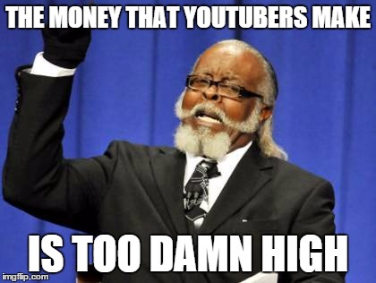 And i'm here with a Windows Vista computer... | THE MONEY THAT YOUTUBERS MAKE IS TOO DAMN HIGH | image tagged in memes,too damn high,money,youtube | made w/ Imgflip meme maker