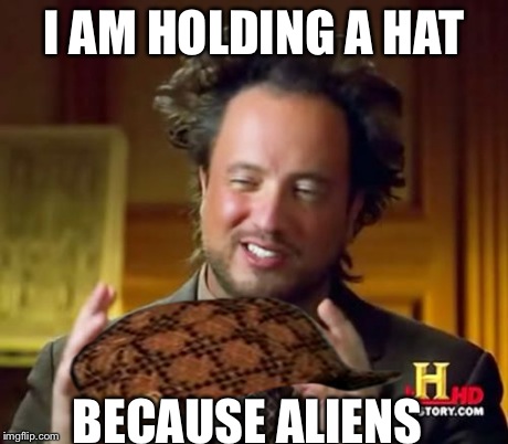 Ancient Aliens Meme | I AM HOLDING A HAT BECAUSE ALIENS | image tagged in memes,ancient aliens,scumbag | made w/ Imgflip meme maker