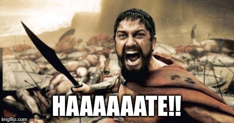 Sparta Leonidas Meme | HAAAAAATE!! | image tagged in memes,sparta leonidas | made w/ Imgflip meme maker