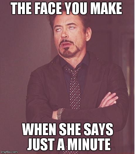 Face You Make Robert Downey Jr Meme | THE FACE YOU MAKE WHEN SHE SAYS JUST A MINUTE | image tagged in memes,face you make robert downey jr | made w/ Imgflip meme maker