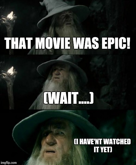 Confused Gandalf Meme | THAT MOVIE WAS EPIC! (WAIT....) (I HAVE'NT WATCHED IT YET) | image tagged in memes,confused gandalf | made w/ Imgflip meme maker