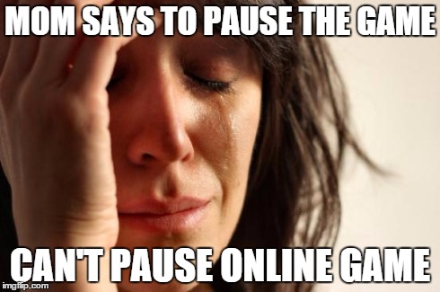 First World Problems Meme | MOM SAYS TO PAUSE THE GAME CAN'T PAUSE ONLINE GAME | image tagged in memes,first world problems | made w/ Imgflip meme maker