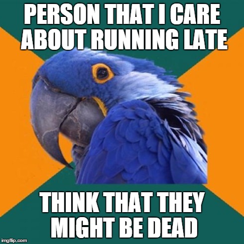 Paranoid Parrot Meme | PERSON THAT I CARE ABOUT RUNNING LATE THINK THAT THEY MIGHT BE DEAD | image tagged in memes,paranoid parrot | made w/ Imgflip meme maker
