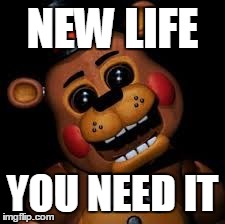 meet freddy | NEW LIFE YOU NEED IT | image tagged in meet freddy | made w/ Imgflip meme maker