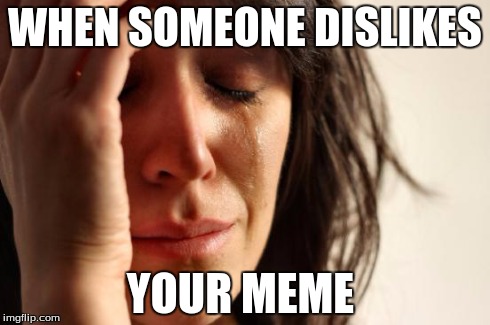 First World Problems | WHEN SOMEONE DISLIKES YOUR MEME | image tagged in memes,first world problems | made w/ Imgflip meme maker