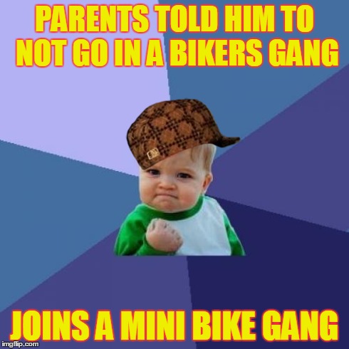 Success Kid Meme | PARENTS TOLD HIM TO NOT GO IN A BIKERS GANG JOINS A MINI BIKE GANG | image tagged in memes,success kid,scumbag | made w/ Imgflip meme maker