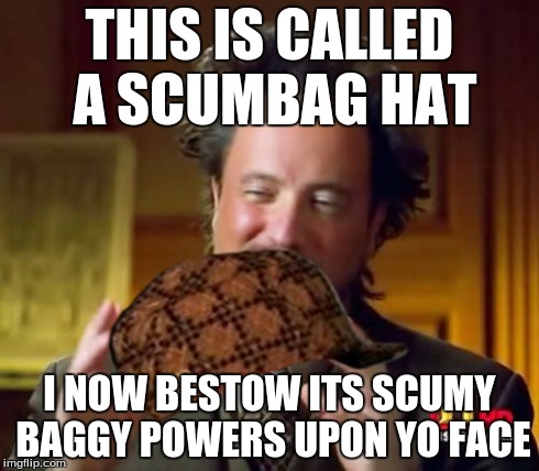 Ancient Aliens | THIS IS CALLED A SCUMBAG HAT I NOW BESTOW ITS SCUMY BAGGY POWERS UPON YO FACE | image tagged in memes,ancient aliens,scumbag | made w/ Imgflip meme maker