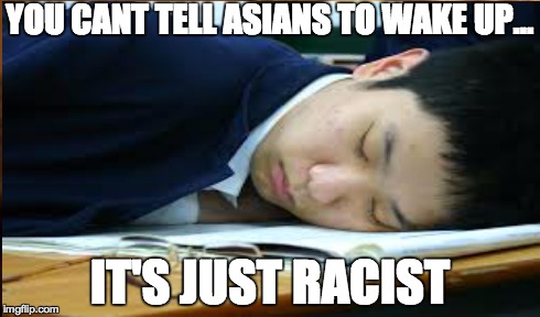 Good Thing About Being Asian | YOU CANT TELL ASIANS TO WAKE UP... IT'S JUST RACIST | image tagged in racism,asian,class | made w/ Imgflip meme maker