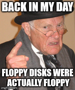 Back In My Day Meme | BACK IN MY DAY FLOPPY DISKS WERE ACTUALLY FLOPPY | image tagged in memes,back in my day | made w/ Imgflip meme maker