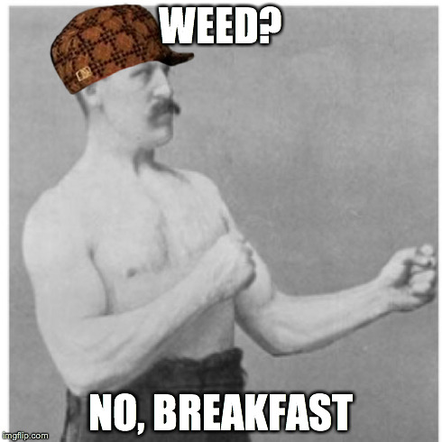 Overly Manly Man Meme | WEED? NO, BREAKFAST | image tagged in memes,overly manly man,scumbag | made w/ Imgflip meme maker