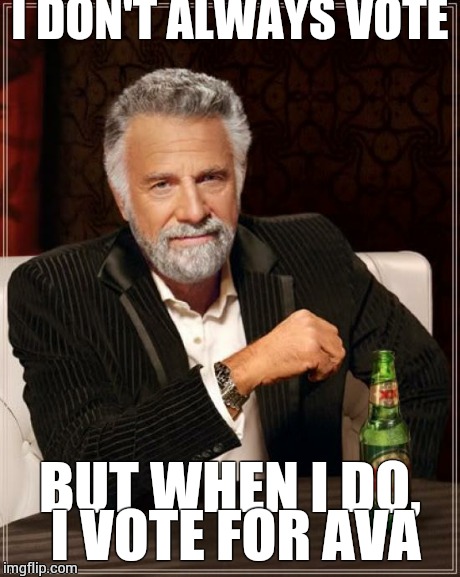 The Most Interesting Man In The World | I DON'T ALWAYS VOTE BUT WHEN I DO, I VOTE FOR AVA | image tagged in memes,the most interesting man in the world | made w/ Imgflip meme maker