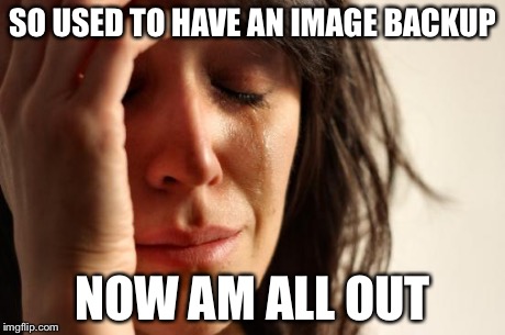 First World Problems Meme | SO USED TO HAVE AN IMAGE BACKUP NOW AM ALL OUT | image tagged in memes,first world problems | made w/ Imgflip meme maker