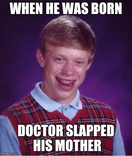 Bad Luck Brian | WHEN HE WAS BORN DOCTOR SLAPPED HIS MOTHER | image tagged in memes,bad luck brian | made w/ Imgflip meme maker