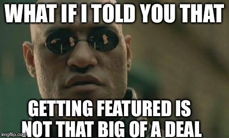 Matrix Morpheus | WHAT IF I TOLD YOU THAT GETTING FEATURED IS NOT THAT BIG OF A DEAL | image tagged in memes,matrix morpheus | made w/ Imgflip meme maker