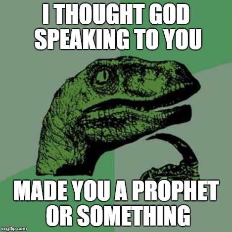 Philosoraptor Meme | I THOUGHT GOD SPEAKING TO YOU MADE YOU A PROPHET OR SOMETHING | image tagged in memes,philosoraptor | made w/ Imgflip meme maker