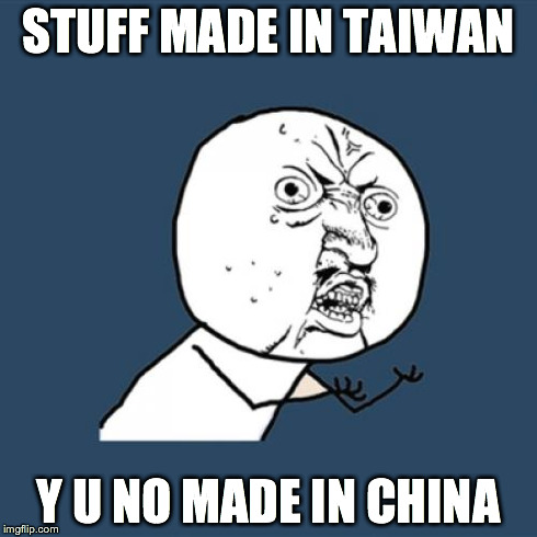 Y U No Meme | STUFF MADE IN TAIWAN Y U NO MADE IN CHINA | image tagged in memes,y u no | made w/ Imgflip meme maker