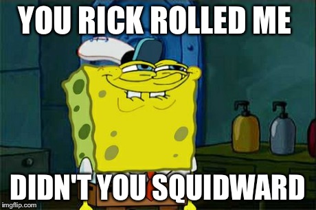 YOU RICK ROLLED ME DIDN'T YOU SQUIDWARD | image tagged in memes,dont you squidward | made w/ Imgflip meme maker