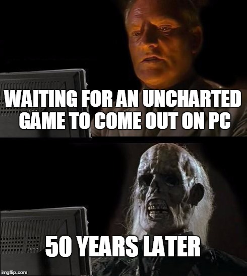 Forever | WAITING FOR AN UNCHARTED GAME TO COME OUT ON PC 50 YEARS LATER | image tagged in memes,ill just wait here | made w/ Imgflip meme maker