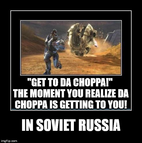 "GET TO DA CHOPPA!" THE MOMENT YOU REALIZE DA CHOPPA IS GETTING TO YOU! IN SOVIET RUSSIA | image tagged in i would say get to the choppa | made w/ Imgflip meme maker